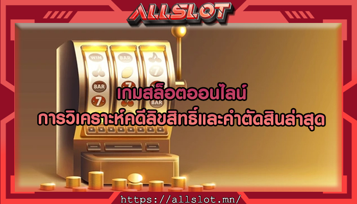 เกมสล็อตออนไลน์ การวิเคราะห์คดีลิขสิทธิ์และคำตัดสินล่าสุด