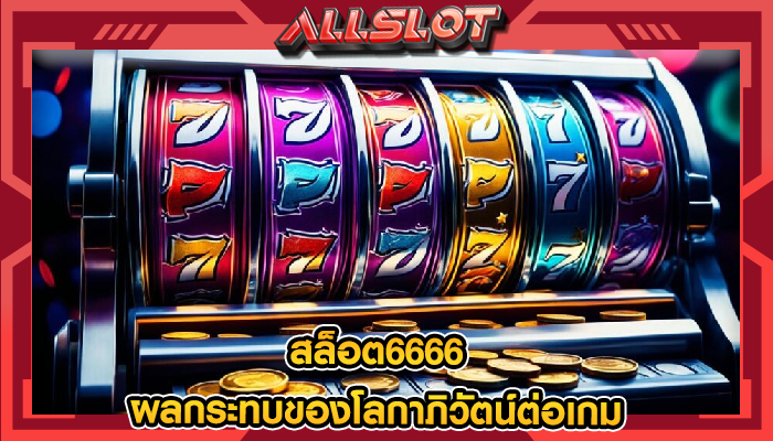 สล็อต6666 ผลกระทบของโลกาภิวัตน์ต่อเกม