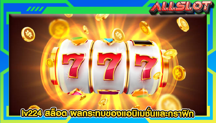 lv224 สล็อต ผลกระทบของแอนิเมชั่นและกราฟิก