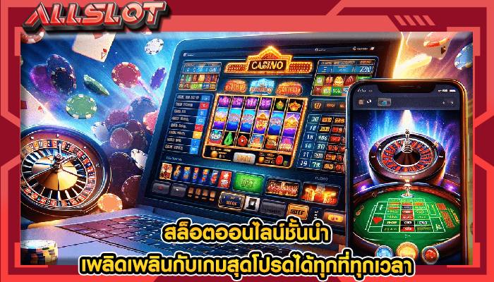 สล็อตออนไลน์ชั้นนำ เพลิดเพลินกับเกมสุดโปรดได้ทุกที่ทุกเวลา