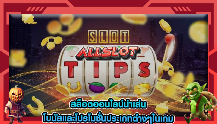 สล็อตออนไลน์น่าเล่น โบนัสและโปรโมชั่นประเภทต่างๆในเกม