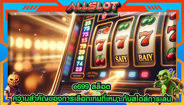 e699 สล็อต ความสำคัญของการเลือกเกมที่เหมาะกับสไตล์การเล่น