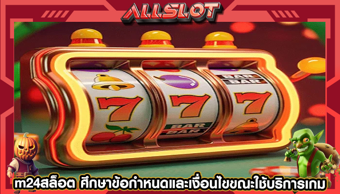 m24สล็อต ศึกษาข้อกำหนดและเงื่อนไขขณะใช้บริการเกม