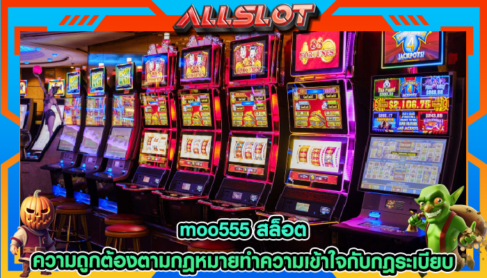 moo555 สล็อต ความถูกต้องตามกฎหมายทำความเข้าใจกับกฎระเบียบ