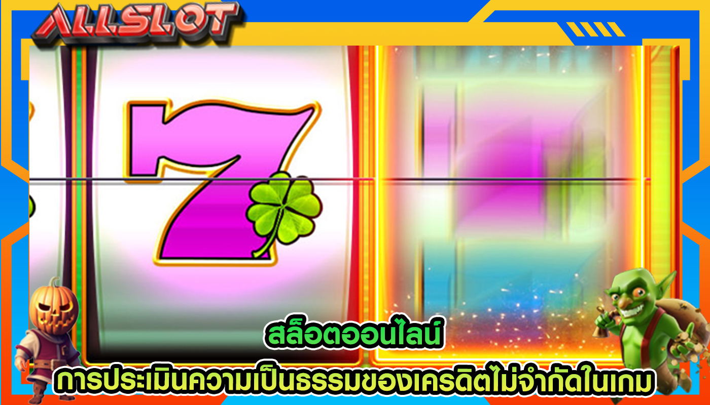 สล็อตออนไลน์ การประเมินความเป็นธรรมของเครดิตไม่จำกัดในเกม