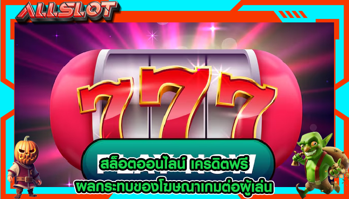 สล็อตออนไลน์ เครดิตฟรี ผลกระทบของโฆษณาเกมต่อผู้เล่น