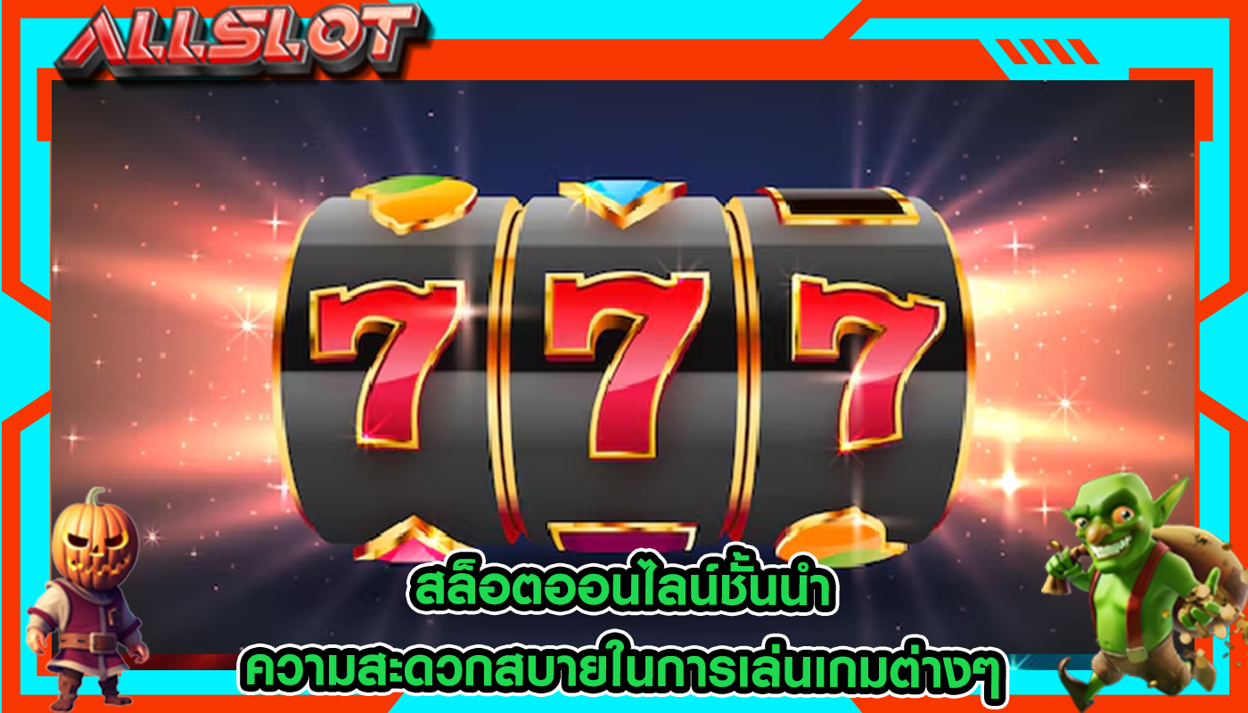 สล็อตออนไลน์ชั้นนำ ความสะดวกสบายในการเล่นเกมต่างๆ