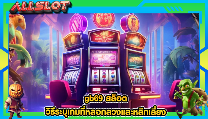 gb69 สล็อต วิธีระบุเกมที่หลอกลวงและหลีกเลี่ยง