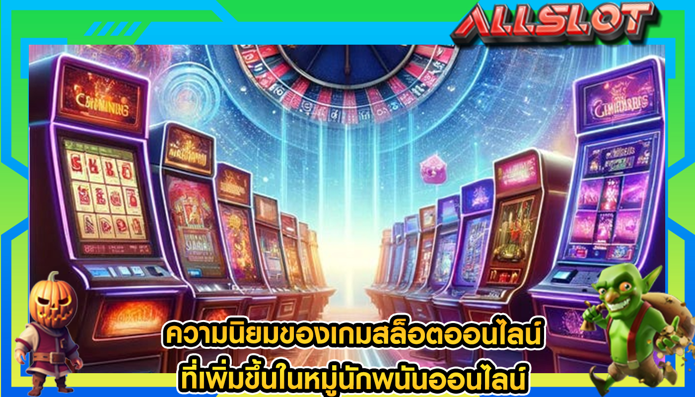 ความนิยมของเกมสล็อตออนไลน์ ที่เพิ่มขึ้นในหมู่นักพนันออนไลน์