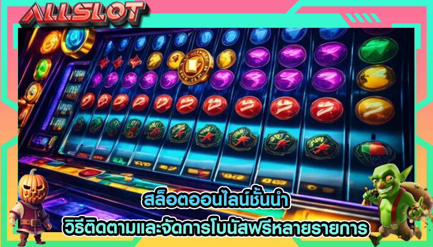 สล็อตออนไลน์ชั้นนำ วิธีติดตามและจัดการโบนัสฟรีหลายรายการ