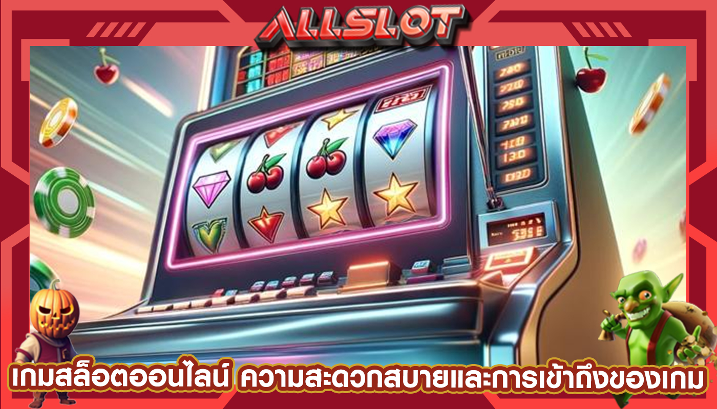 เกมสล็อตออนไลน์ ความสะดวกสบายและการเข้าถึงของเกม