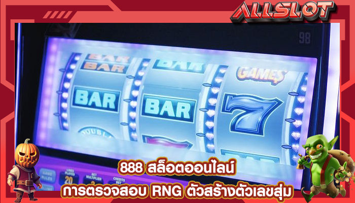 888 สล็อตออนไลน์ การตรวจสอบ RNG ตัวสร้างตัวเลขสุ่ม