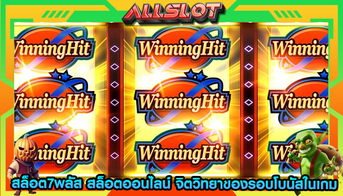 สล็อต7พลัส สล็อตออนไลน์ จิตวิทยาของรอบโบนัสในเกม