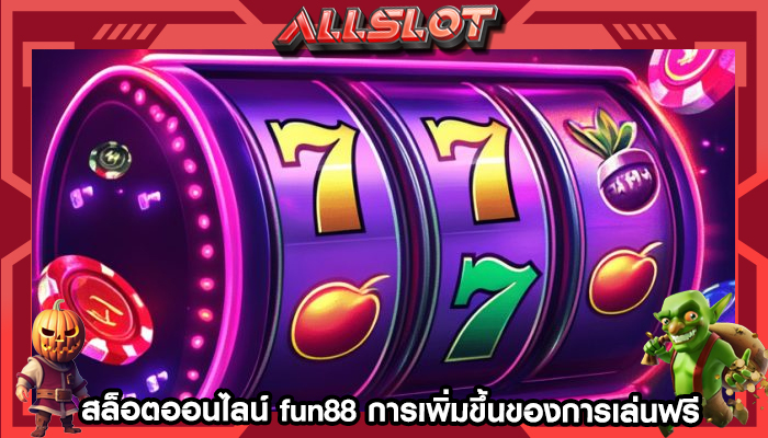 สล็อตออนไลน์ fun88 การเพิ่มขึ้นของการเล่นฟรีและทางสังคม