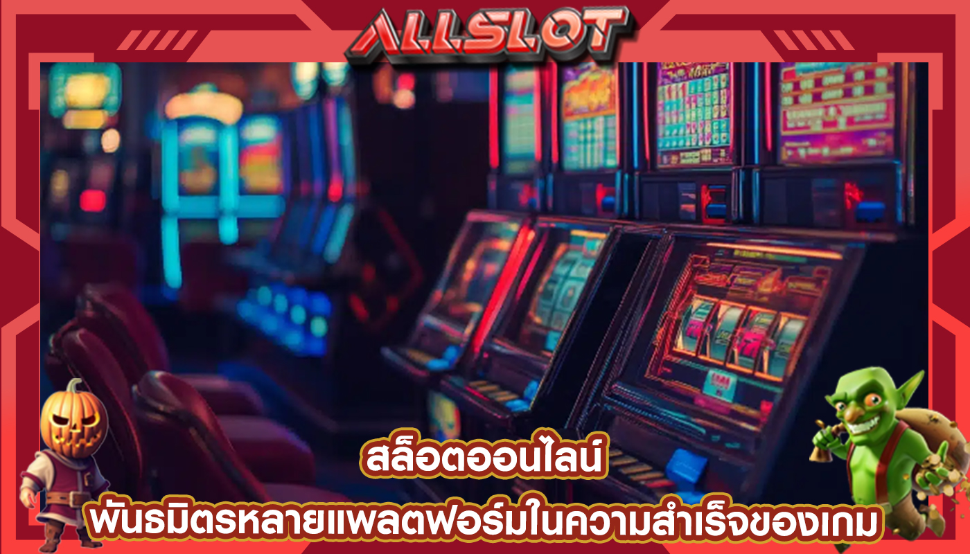 สล็อตออนไลน์ พันธมิตรหลายแพลตฟอร์มในความสำเร็จของเกม