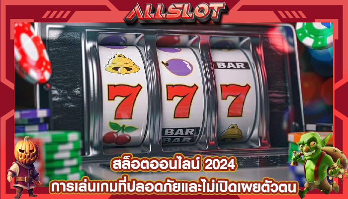 สล็อตออนไลน์ 2024 การเล่นเกมที่ปลอดภัยและไม่เปิดเผยตัวตน