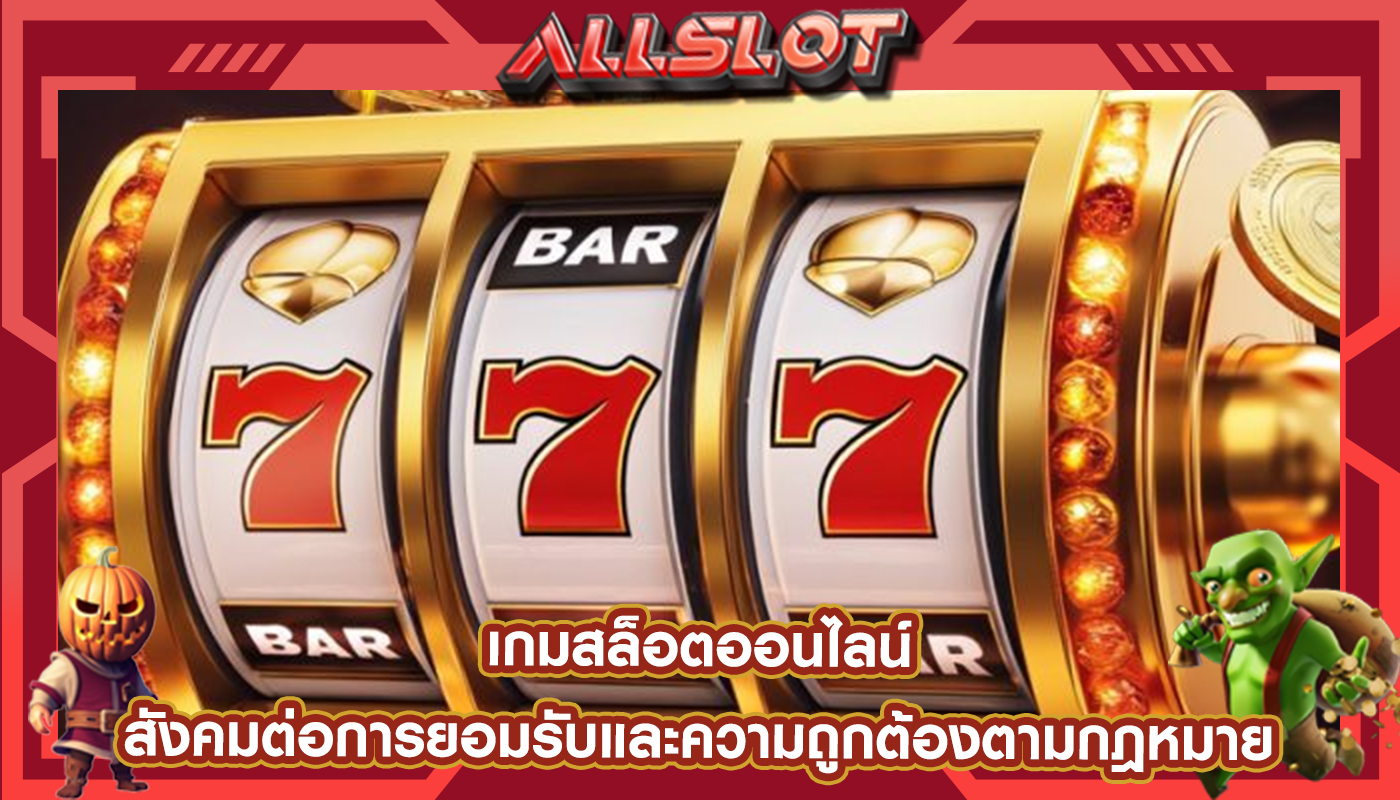 เกมสล็อตออนไลน์ สังคมต่อการยอมรับและความถูกต้องตามกฎหมาย